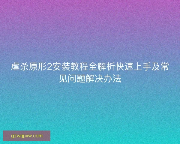 虐杀原形2安装教程全解析快速上手及常见问题解决办法 虐杀原形2安装教程全解析快速上手及常见问题解决办法