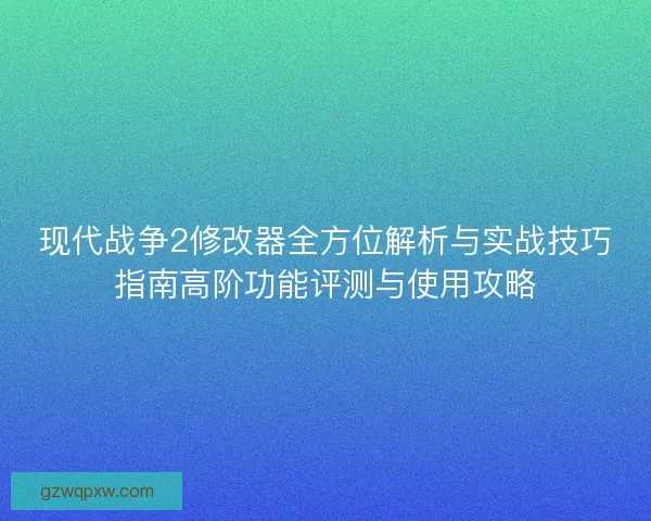 现代战争2修改器全方位解析与实战技巧指南高阶功能评测与使用攻略
