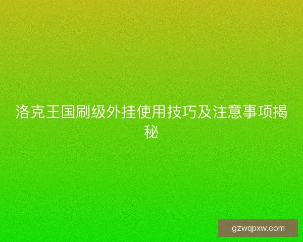洛克王国刷级外挂使用技巧及注意事项揭秘 洛克王国刷级外挂使用技巧及注意事项揭秘