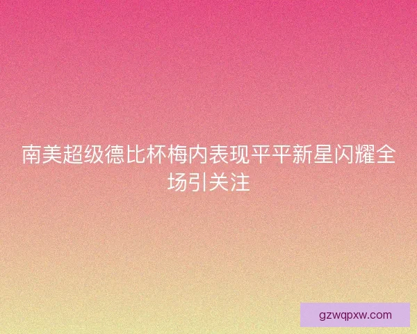 南美超级德比杯梅内表现平平新星闪耀全场引关注 南美超级德比杯梅内表现平平新星闪耀全场引关注