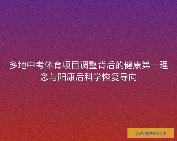 多地中考体育项目调整背后的健康第一理念与阳康后科学恢复导向 多地中考体育项目调整背后的健康第一理念与阳康后科学恢复导向