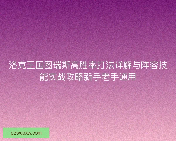 洛克王国图瑞斯高胜率打法详解与阵容技能实战攻略新手老手通用 洛克王国图瑞斯高胜率打法详解与阵容技能实战攻略新手老手通用