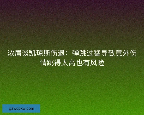 浓眉谈凯琼斯伤退：弹跳过猛导致意外伤情跳得太高也有风险