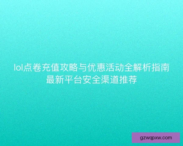 lol点卷充值攻略与优惠活动全解析指南最新平台安全渠道推荐
