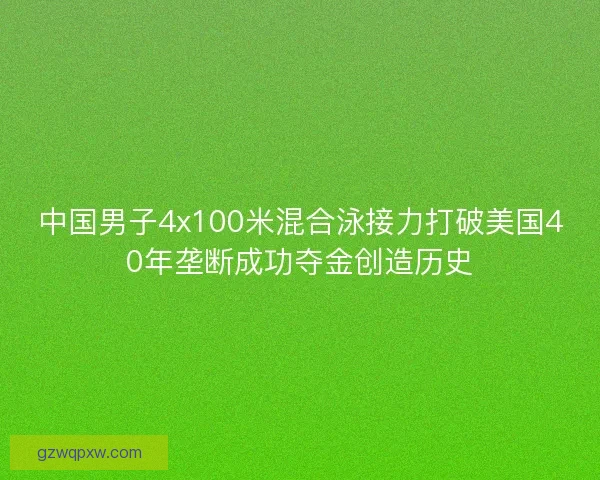 中国男子4x100米混合泳接力打破美国40年垄断成功夺金创造历史 中国男子4x100米混合泳接力打破美国40年垄断成功夺金创造历史