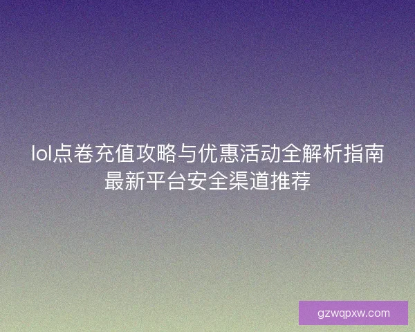 lol点卷充值攻略与优惠活动全解析指南最新平台安全渠道推荐 lol点卷充值攻略与优惠活动全解析指南最新平台安全渠道推荐